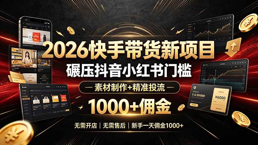 (19175期)2026快手带货新项目|碾压抖音小红书门槛,素材制作+精准投流,无需开店,无需售后,新手一天佣金1000+-汇课新知资源网