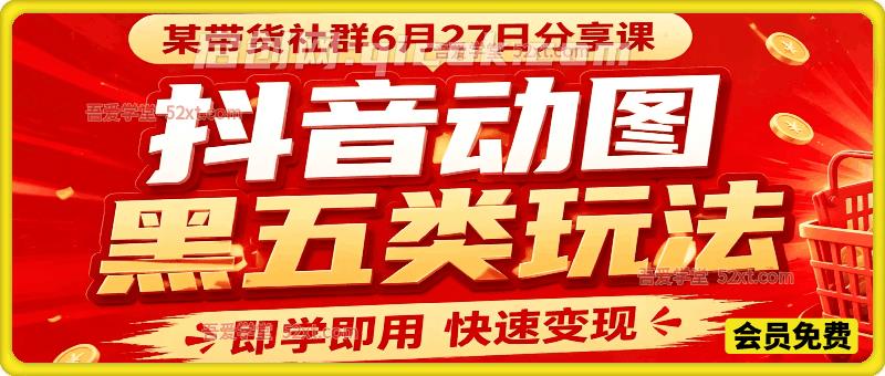抖音动图黑五类玩法。某带货社群6月27日分享课,即学即用快速变现-汇课新知资源网