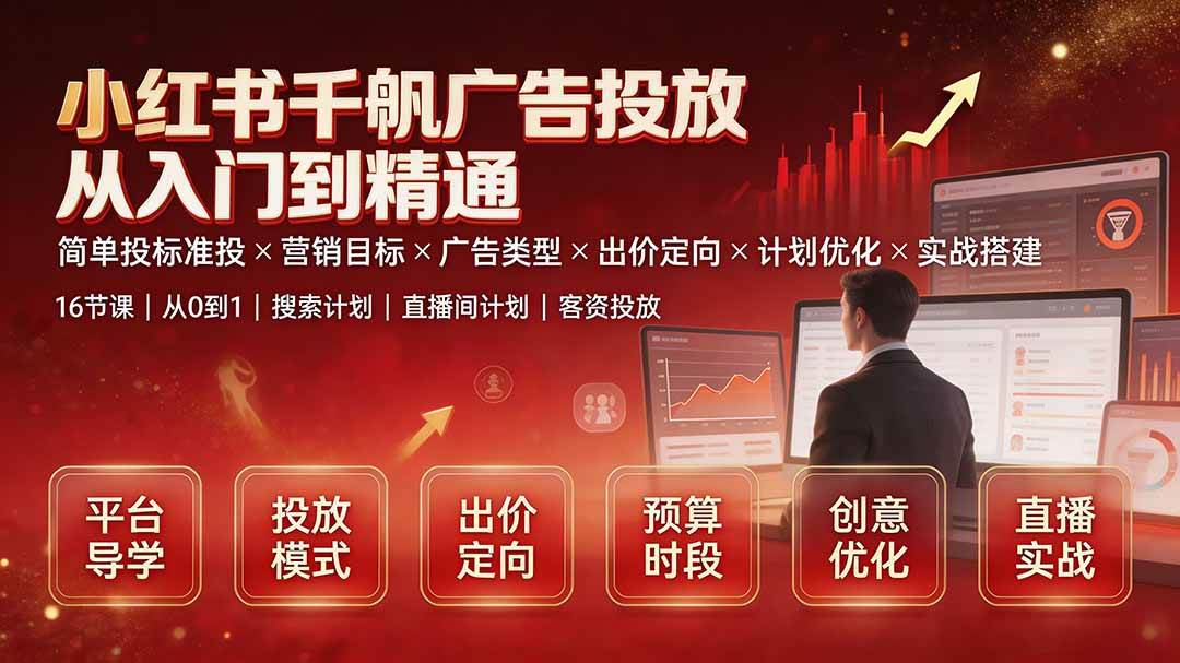(19596期)小红书千帆广告投放从入门到精通:简单投标准投×营销目标×广告类型×出价定向×计划优化×实战搭建-汇课新知资源网