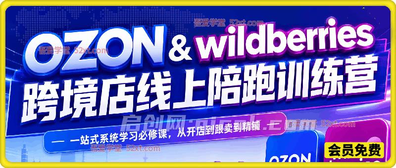 2026年OZON&Wildberries跨境店线上陪跑训练营,一站式系统学习必修课,从开店到跟卖到精铺 2026年OZON&Wildberries跨境店线上陪跑训练营,一站式系统学习必修课,从开店到跟卖到精铺