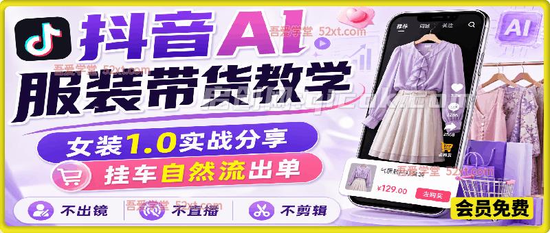 抖音AI服装带货教学,女装1.0实战分享,挂车自然流出单,不出镜,不直播,不剪辑 抖音AI服装带货教学,女装1.0实战分享,挂车自然流出单,不出镜,不直播,不剪辑