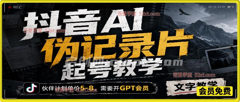 抖音AI伪纪录片起号教学，伙伴计划单价5-8，需要开GPT会员-汇课新知资源网