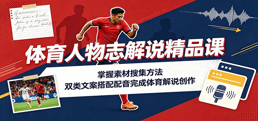 体育人物志解说精品课:掌握素材搜集方法,双类文案搭配配音完成体育解说创作-汇课新知资源网