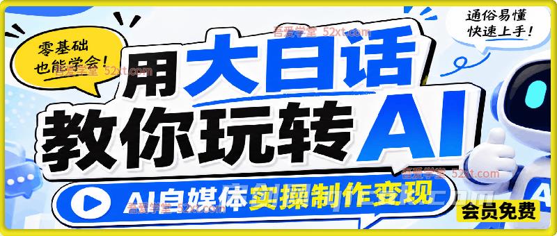 用大白话教你玩转AI，AI自媒体实操制作变现-汇课新知资源网