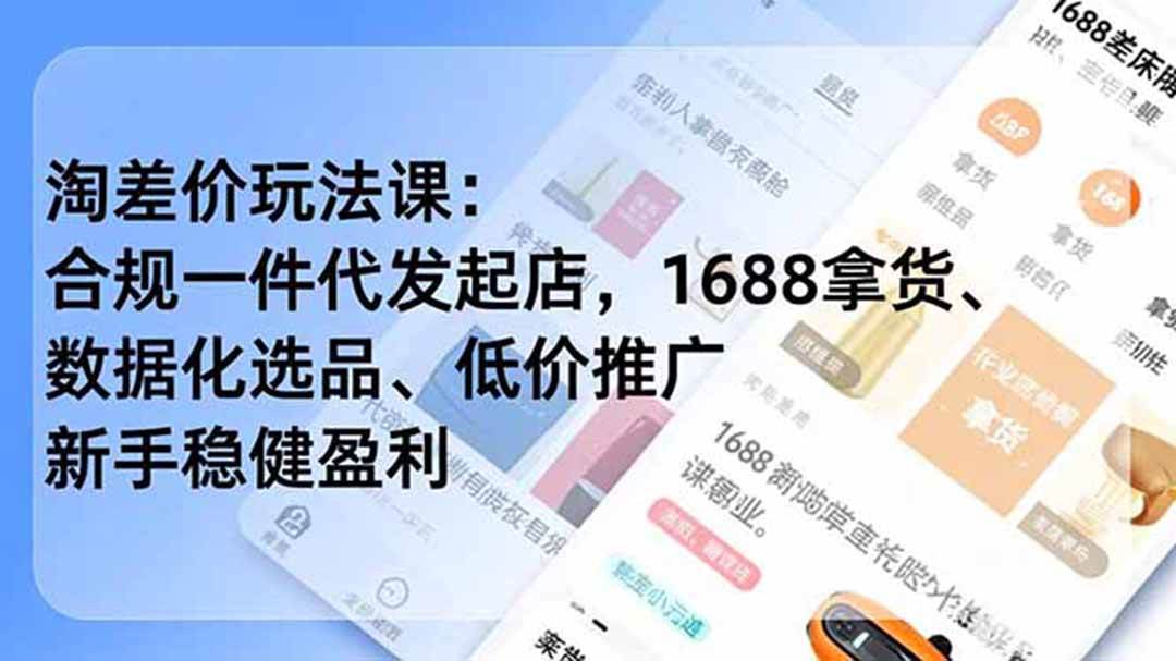 (19674期)淘差价玩法课:合规一件代发起店,1688拿货、数据化选品、低价推广,新手稳健盈利(更新7月)-汇课新知资源网