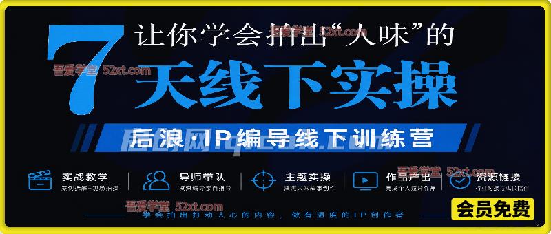 后浪·IP编导线下训练营 6天实录37小时视频+录音，学会拍出人味视频的能力-汇课新知资源网