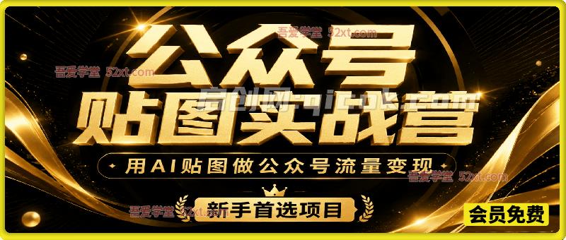公众号贴图变现实战营，用AI贴图做公众号流量变现，新手首选项目。