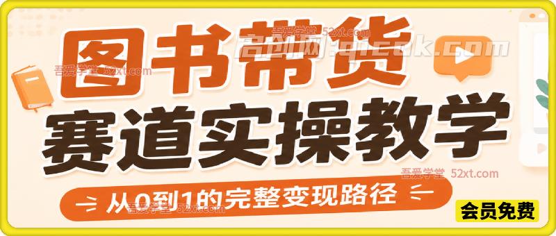 图书带货赛道实操教学,从0-1的完整变现路径,包含新号启动、老号转型、搜索流量抓取、选品策略及爆款图文打造等-汇课新知资源网