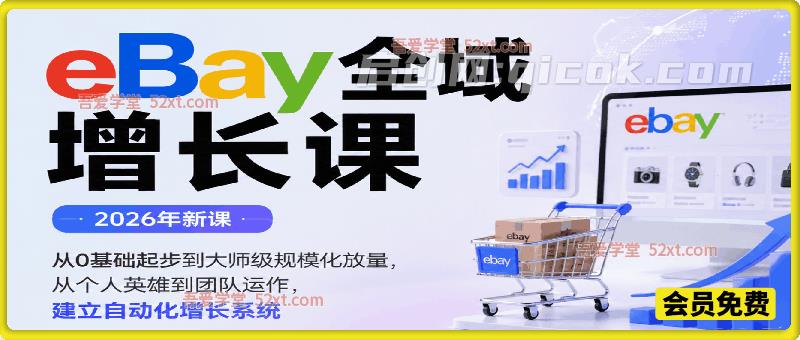 2026年eBay全域增长，从0基础起步到大师级规模化放量，从个人英雄到团队运作，建立自动化增长系统