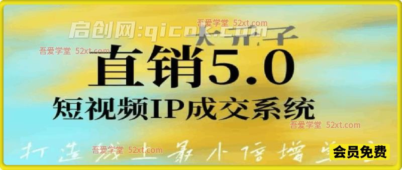 大元子直销5.0短视频 IP 成交系统｜搭建账号、内容、运营三大体系，打造线上最小倍增单位-汇课新知资源网