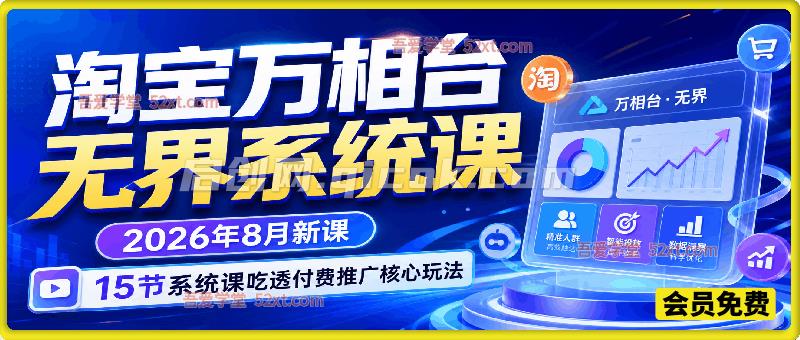 淘宝万相台无界系统课,2026年8月新课,15节系统课吃透付费推广核心玩法 淘宝万相台无界系统课,2026年8月新课,15节系统课吃透付费推广核心玩法
