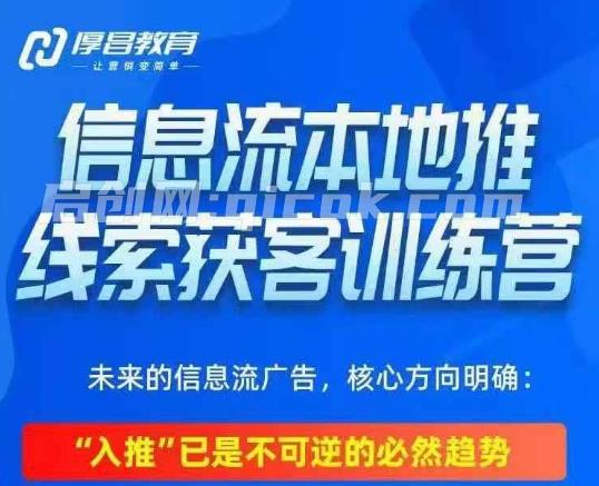 厚昌-本地推投放线索获客训练营32期【8月新课】-汇课新知资源网