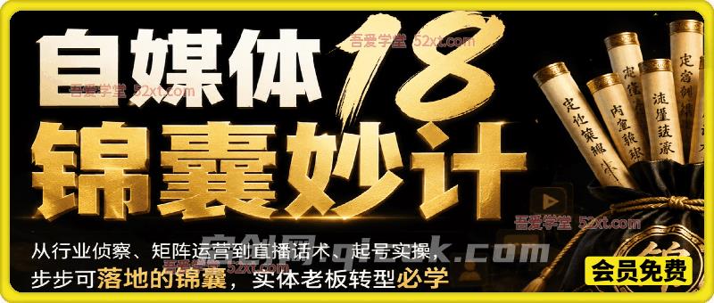 自媒体18锦囊妙计,从行业侦察、矩阵运营到直播话术、起号实操,步步可落地的锦囊,实体老板转型必学-汇课新知资源网