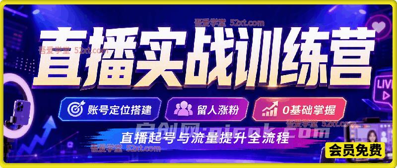 直播实战训练营，账号定位搭建，留人涨粉，0基础掌握直播起号与流量提升全流程
