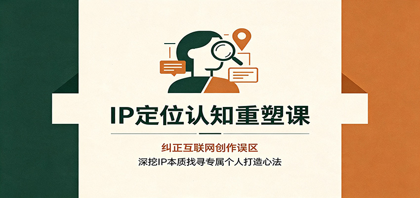 IP定位认知重塑课:纠正互联网创作误区,深挖IP本质找寻专属个人打造心法-汇课新知资源网