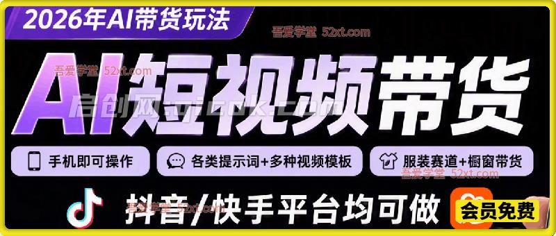 AI短视频带货，2026年AI带货玩法，手机即可操作，各类提示词+多种视频模板，服装赛道+橱窗带货，抖音/快手平台均可做