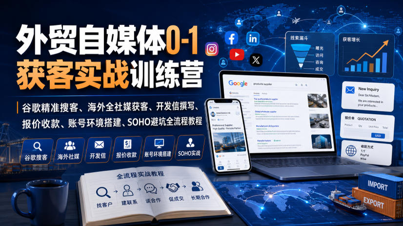 外贸自媒体0-1获客实战训练营｜谷歌精准搜客、海外全社媒获客、开发信撰写、报价收款、账号环境搭建、SOHO避坑全流程教程-汇课新知资源网