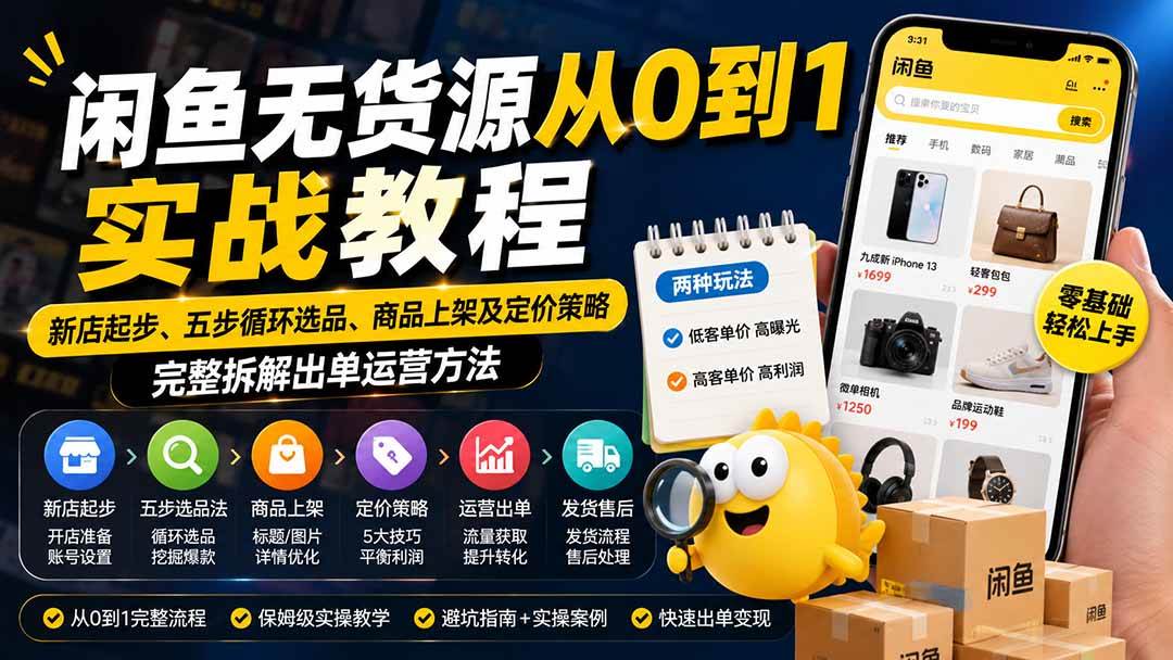 （19891期）闲鱼无货源从0到1实战教程——新店起步、五步循环选品、商品上架及定价策略，完整拆解出单运营方法-汇课新知资源网