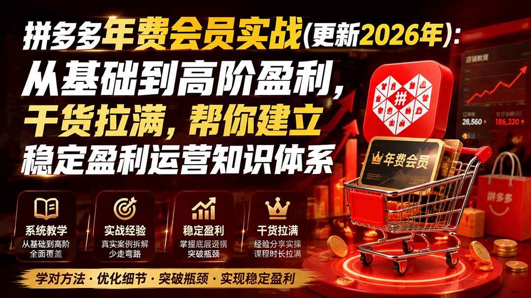 （19729期）拼多多年费会员实战(更新2026年)：从基础到高阶盈利，干货拉满，帮你建立稳定盈利运营知识体系-汇课新知资源网