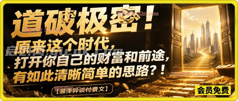灏泽异谈付费文:道破极密!原来这个时代,打开你自己的财富和前途,有如此清晰简单的思路?!-汇课新知资源网