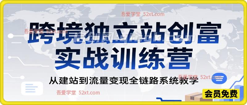 跨境独立站创富实战训练营,从建站到流量变现全链路系统教学-汇课新知资源网
