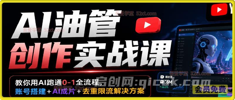 AI油管创作实战课,教你用AI跑通0-1全流程,账号搭建+AI成片+去重限流解决方案-汇课新知资源网