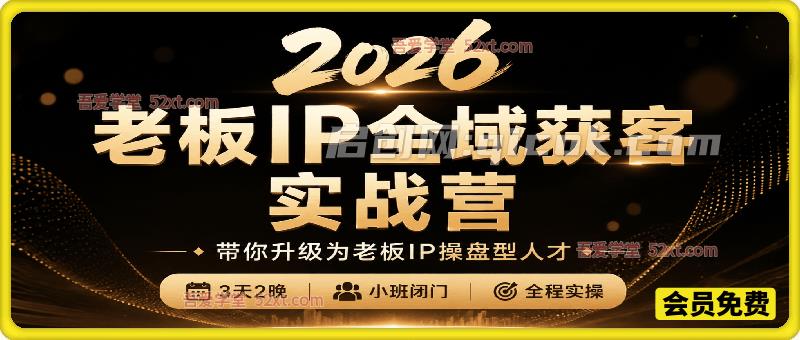 2026老板IP全域获客实战营,带你升级为老板IP操盘型人才,7月最新3天2晚,小班闭门,全程实操。-汇课新知资源网
