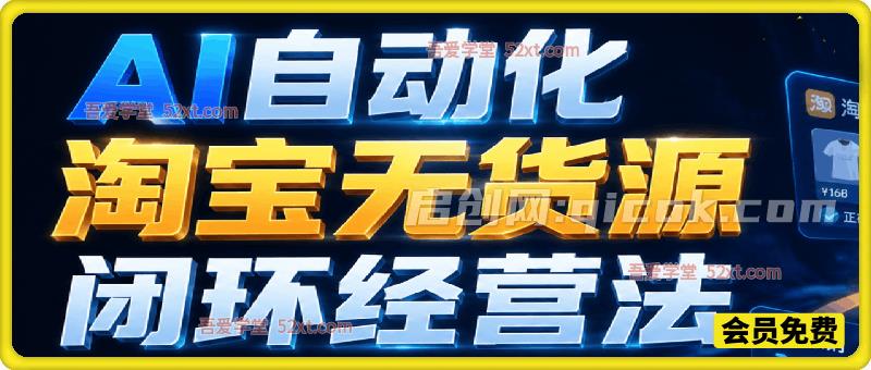 某大佬的AI自动化淘宝无货源闭环经营法,极高胜率的 11 步 SOP 实操体系,领先市场的“2026 新生态”盈利逻辑-汇课新知资源网