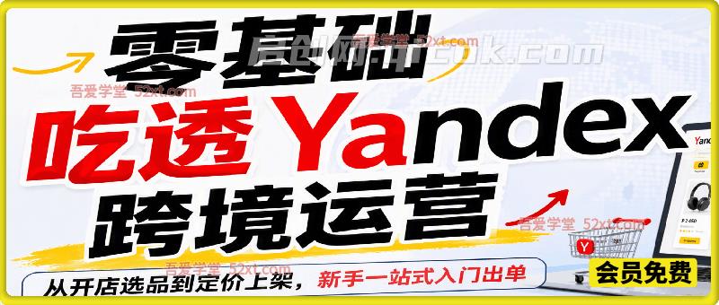 零基础吃透Yandex跨境运营，从开店选品到定价上架，新手一站式入门出单