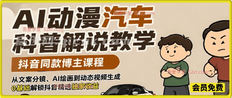 AI动漫汽车科普解说教学，抖音同款博主课程，从文案分镜、AI绘画到动态视频生成，0基础解锁抖音精选独家收益