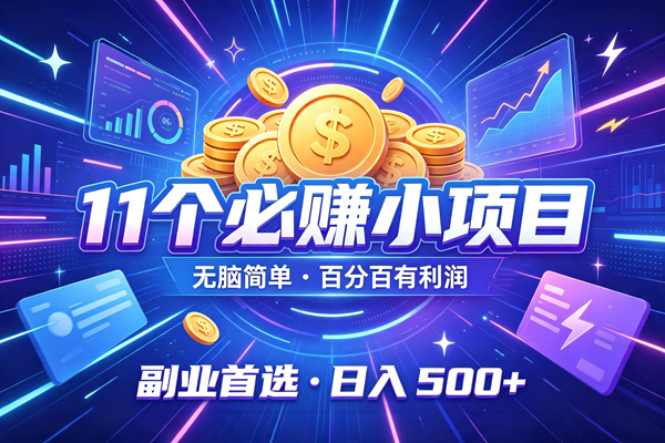 （19962期）11个必赚的小项目，无脑简单，百分百有利润，副业首选，日入300+-汇课新知资源网