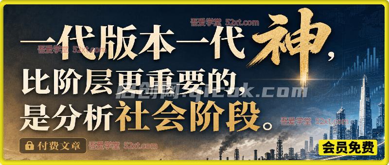 付费文:跳出阶层认知误区,读懂社会三阶段变迁:从家庭作坊到骨架公司,认清周期规律打造个人核心竞争力 付费文:跳出阶层认知误区,读懂社会三阶段变迁:从家庭作坊到骨架公司,认清周期规律打造个人核心竞争力