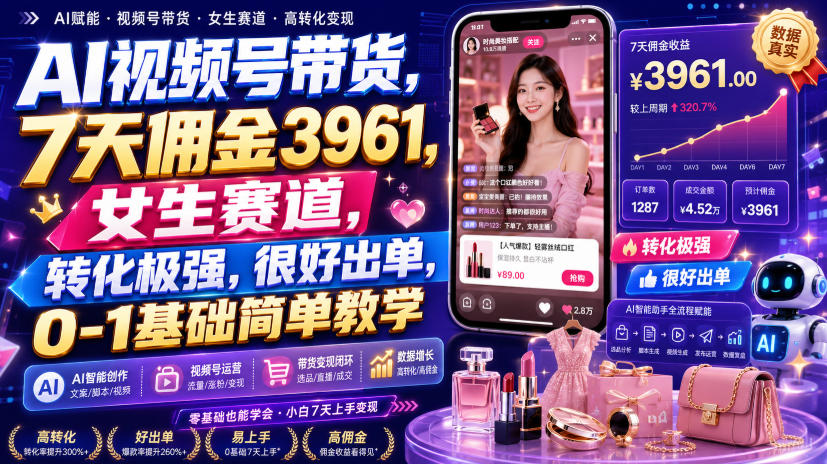AI视频号带货，7天佣金3961，女生赛道，转化极强，很好出单，0-1基础简单教学-汇课新知资源网