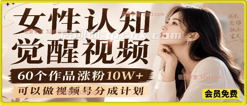 女性认知觉醒视频，60个作品涨粉10W+，可以做视频号分成计划-汇课新知资源网