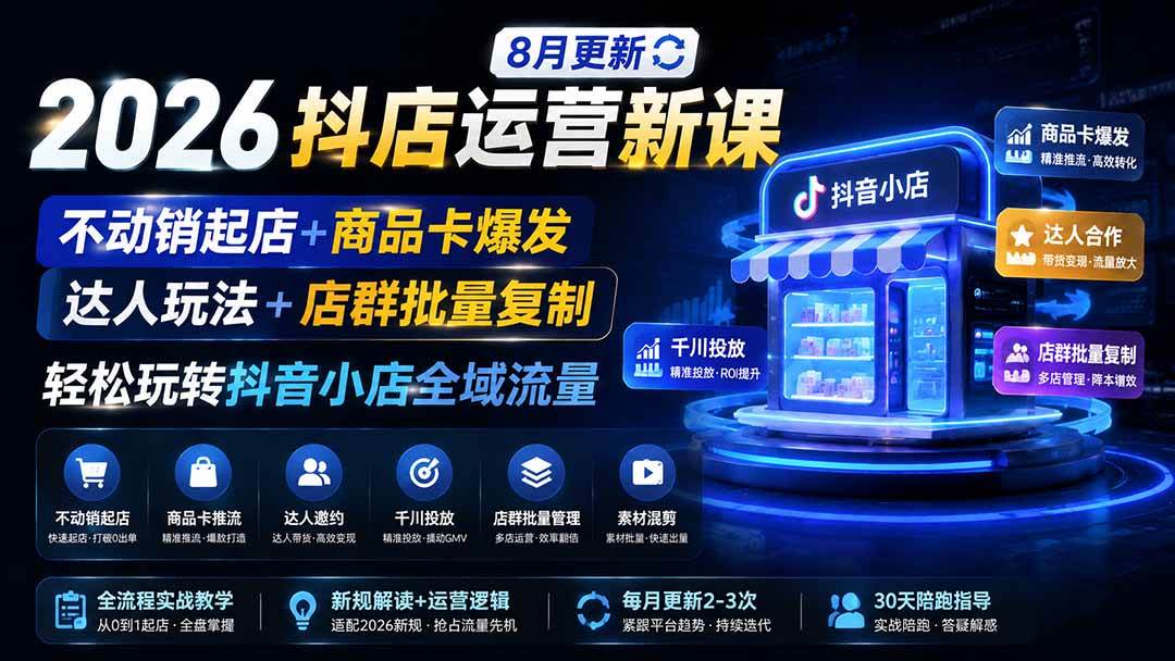 （19767期）2026抖店运营新课｜8月更新｜不动销起店+商品卡爆发｜达人玩法+店群批量复制｜轻松玩转抖音小店全域流量-汇课新知资源网