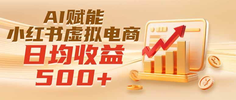 (19650期)实测落地|AI赋能小红书虚拟电商,日均收益500+-汇课新知资源网