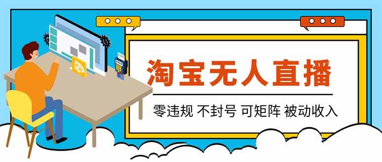 （19909期）【最新】2026淘宝无人直播项目！零违规不封号，全自动躺赚，全年旺季可矩阵放大，日入100-1k+-汇课新知资源网