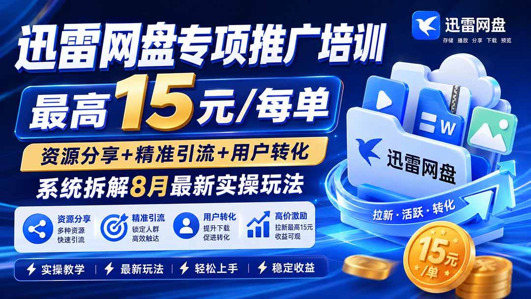 (19960期)迅雷网盘专项推广培训-更新0818——最高15元/每单,资源分享+精准引流+用户转化,系统拆解最新实操玩法-汇课新知资源网