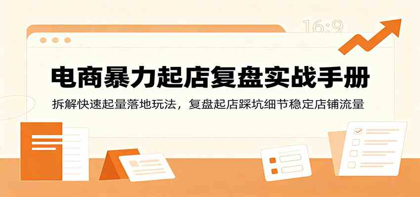 电商暴力起店复盘实战手册:拆解快速起量落地玩法,复盘起店踩坑细节稳定店铺流量-汇课新知资源网
