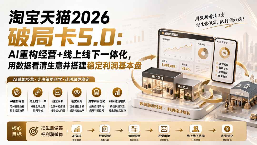 （20026期）淘宝天猫2026破局卡5.0：AI重构经营+线上线下一体化，用数据看清生意并搭建稳定利润基本盘（修复）-汇课新知资源网
