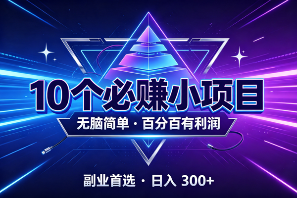 (19714期)10个必赚的小项目,无脑简单,百分百有利润,副业的首选,日入300+-汇课新知资源网