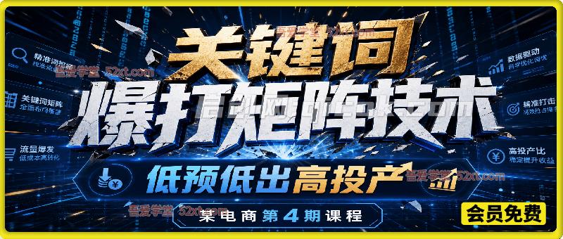 关键词爆打矩阵技术，低预低出高投产，某电商第4期课程-汇课新知资源网