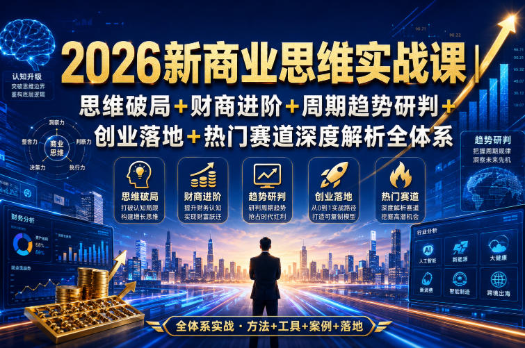 2026新商业思维实战课|思维破局+财商进阶+周期趋势研判+创业落地+热门赛道深度解析全体系-汇课新知资源网