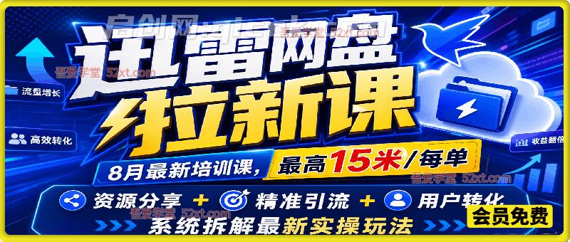 迅雷网盘拉新课，8月最新培训课，最高15米/每单，资源分享+精准引流+用户转化，系统拆解最新实操玩法-汇课新知资源网