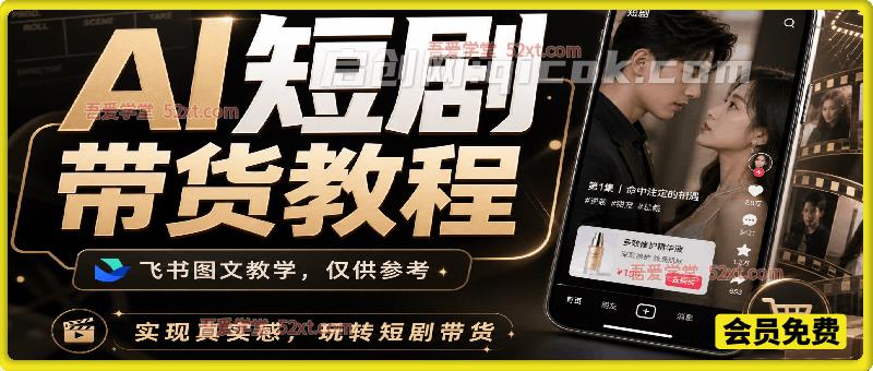 AI短剧带货教程，实现真实感，玩转短剧带货，飞书图文教学，仅供参考-汇课新知资源网