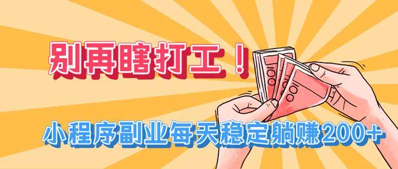 （19736期）别再瞎打工！小程序副业每天稳定躺赚200+-汇课新知资源网