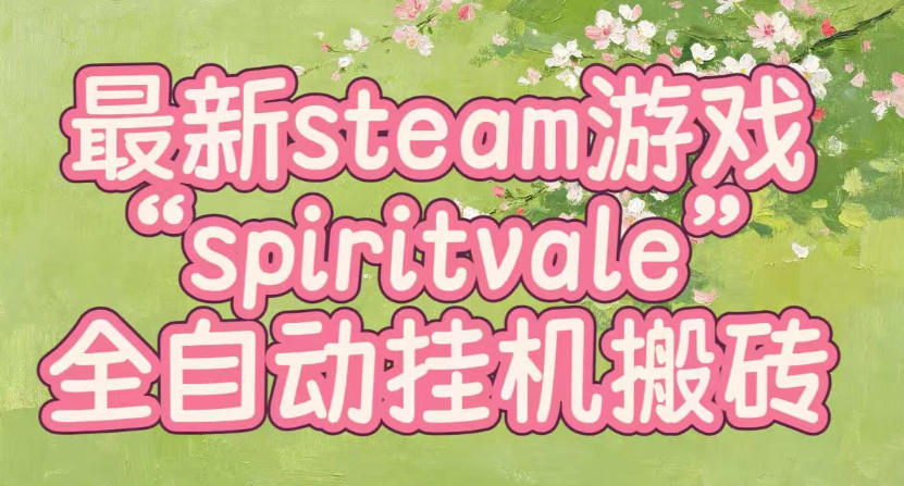 最新steam爆火游戏spiritvale,单窗口日入100+,可矩阵操作,全套保姆级教程【揭秘】-汇课新知资源网