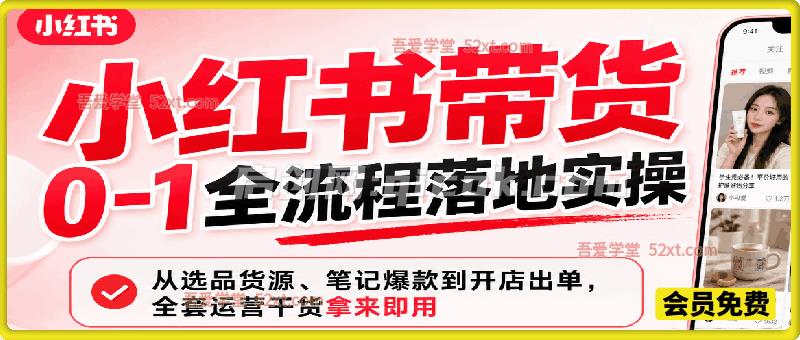 小红书带货 0‑1 全流程落地实操｜从选品货源、笔记爆款到开店出单，全套运营干货拿来即用
