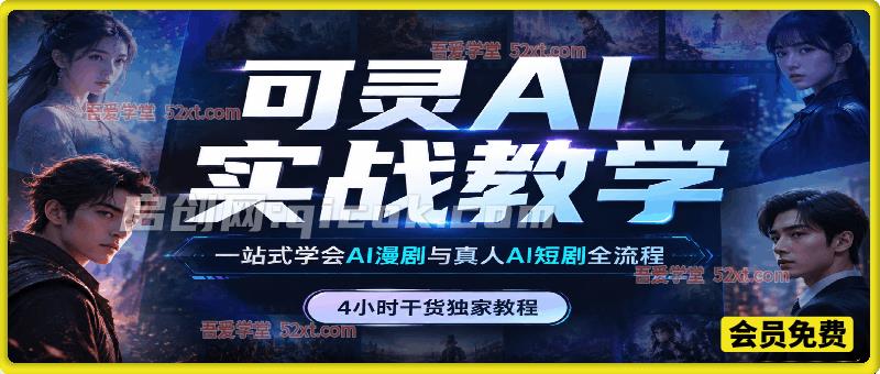 可灵AI实战教学，一站式学会AI漫剧与真人AI短剧全流程，4小时干货独家教程