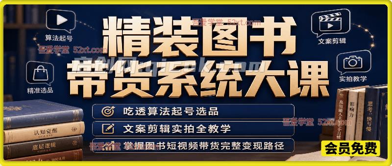 精装图书带货系统大课|吃透算法起号选品,文案剪辑实拍全教学,掌握图书短视频带货完整变现路径-汇课新知资源网